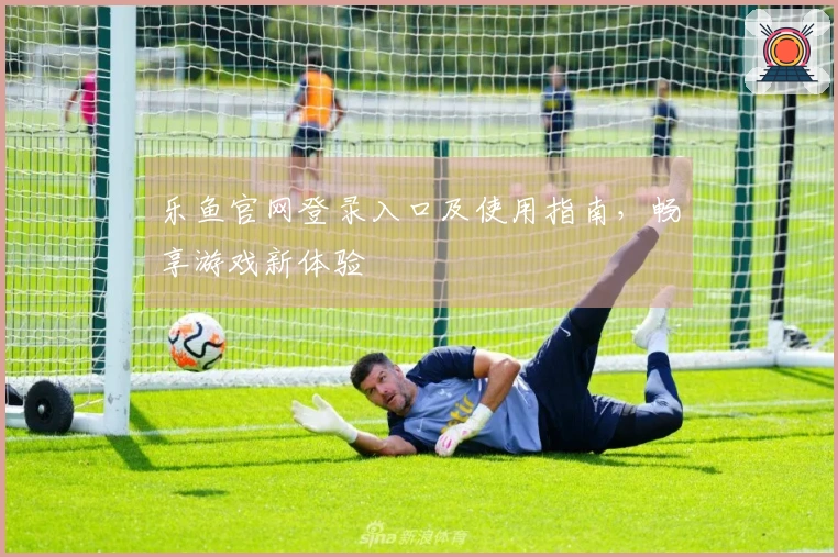 乐鱼官网登录入口及使用指南，畅享游戏新体验