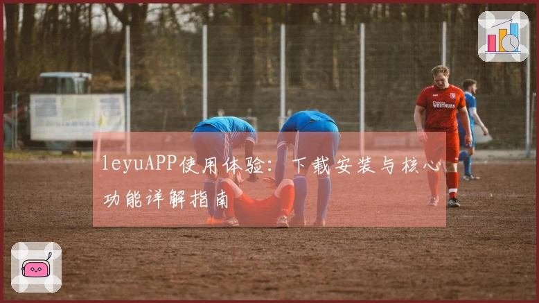 leyuAPP使用体验：下载安装与核心功能详解指南