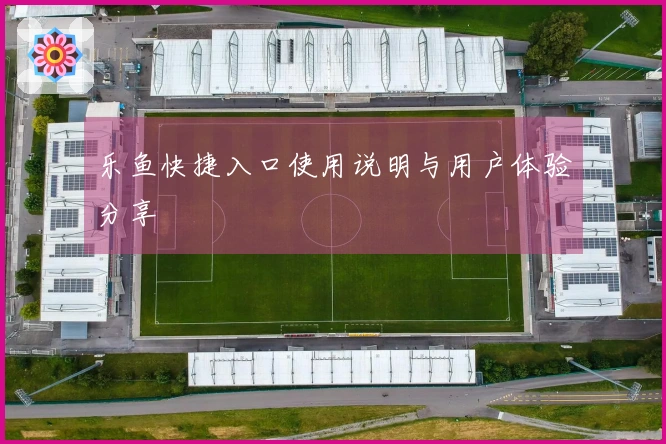 乐鱼快捷入口使用说明与用户体验分享